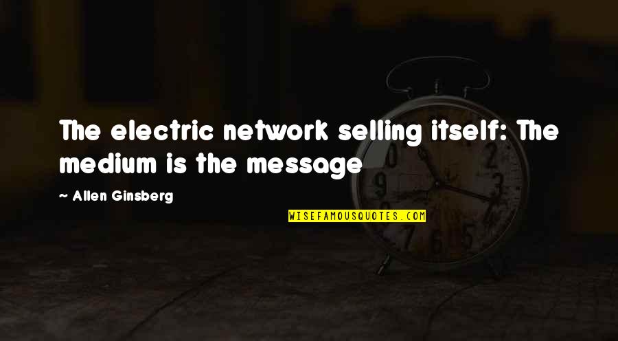 Ayarin Quotes By Allen Ginsberg: The electric network selling itself: The medium is Ayarin Quotes By Allen Ginsberg: The electric network selling itself: The medium is