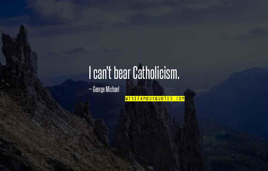 Ayarin Quotes By George Michael: I can't bear Catholicism. Ayarin Quotes By George Michael: I can't bear Catholicism.