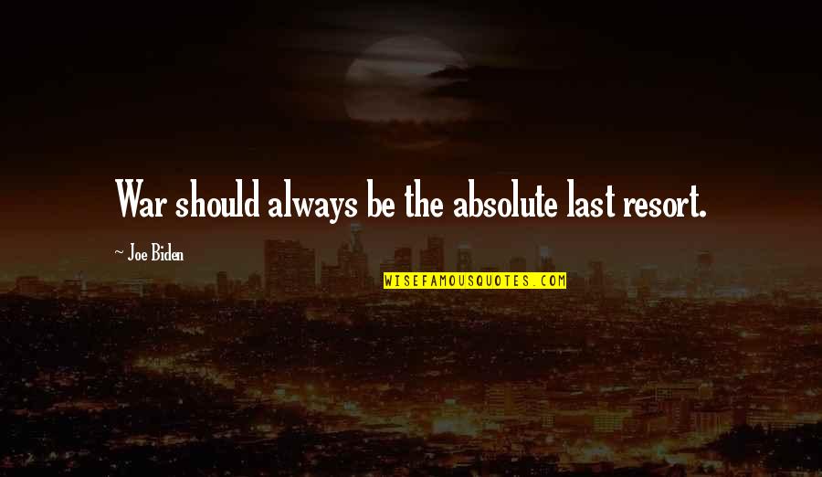 Ayarin Quotes By Joe Biden: War should always be the absolute last resort. Ayarin Quotes By Joe Biden: War should always be the absolute last resort.