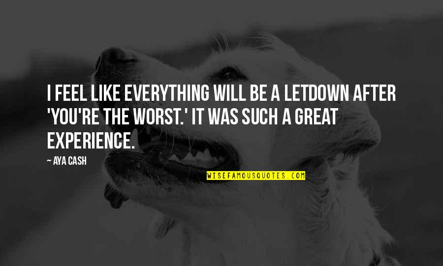 Aya's Quotes By Aya Cash: I feel like everything will be a letdown Aya's Quotes By Aya Cash: I feel like everything will be a letdown