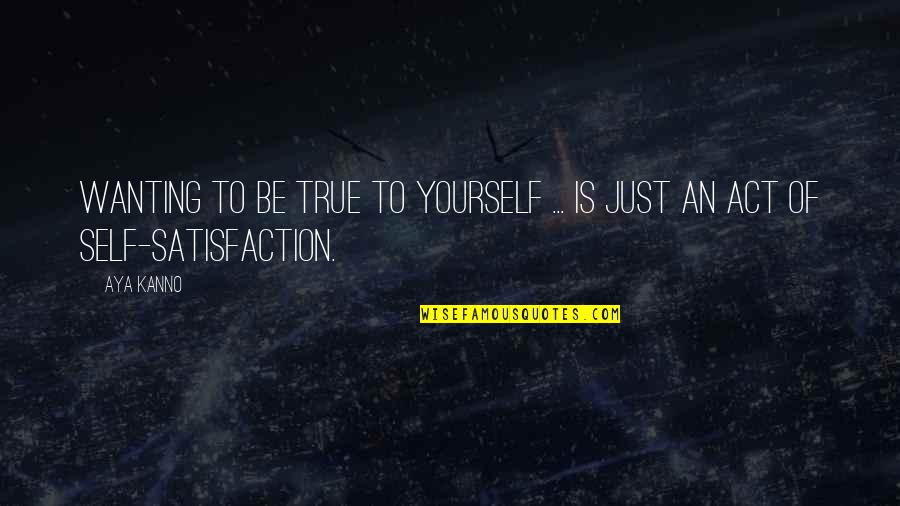 Aya's Quotes By Aya Kanno: Wanting to be true to yourself ... Is