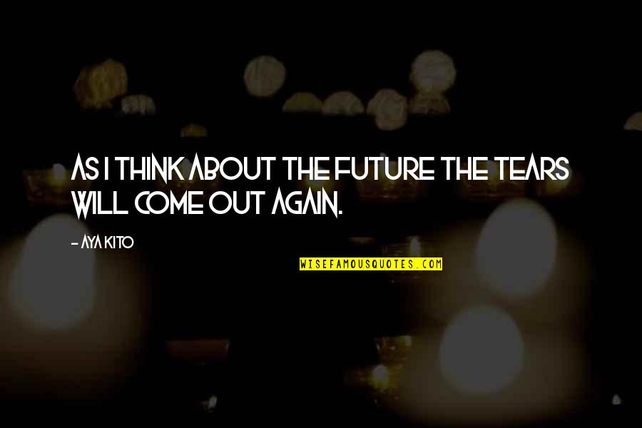 Aya's Quotes By Aya Kito: As I think about the future the tears