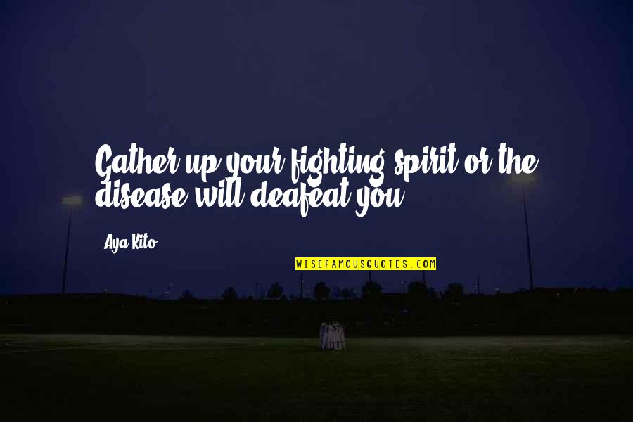 Aya's Quotes By Aya Kito: Gather up your fighting spirit or the disease