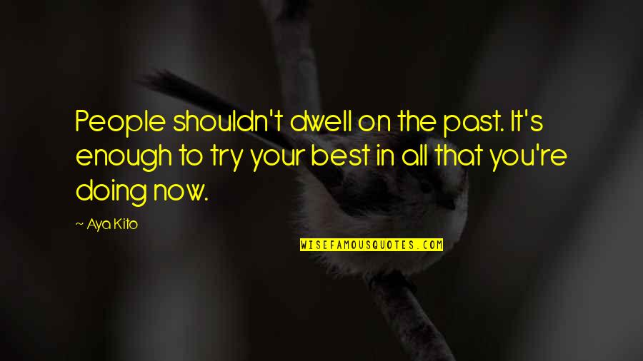 Aya's Quotes By Aya Kito: People shouldn't dwell on the past. It's enough Aya's Quotes By Aya Kito: People shouldn't dwell on the past. It's enough