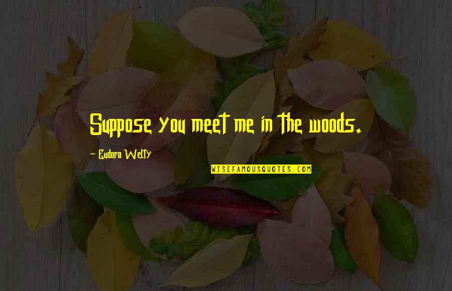 Ayasa The Reason Quotes By Eudora Welty: Suppose you meet me in the woods.