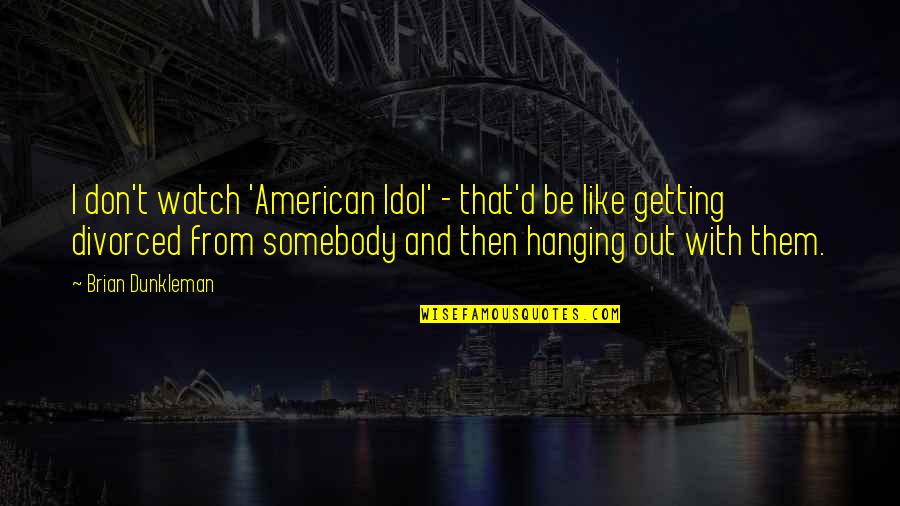 Ayasaki Quotes By Brian Dunkleman: I don't watch 'American Idol' - that'd be Ayasaki Quotes By Brian Dunkleman: I don't watch 'American Idol' - that'd be