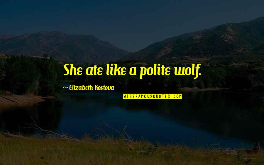 Ayase Kishimoto Quotes By Elizabeth Kostova: She ate like a polite wolf. Ayase Kishimoto Quotes By Elizabeth Kostova: She ate like a polite wolf.