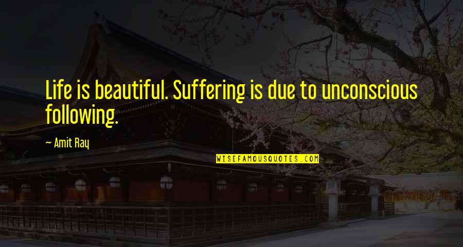 Ayase Shinomiya Quotes By Amit Ray: Life is beautiful. Suffering is due to unconscious