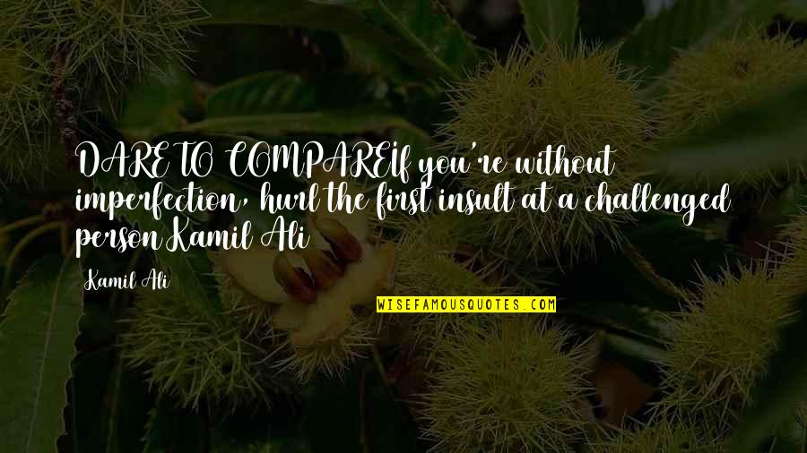 Ayassas Quotes By Kamil Ali: DARE TO COMPAREIf you're without imperfection, hurl the Ayassas Quotes By Kamil Ali: DARE TO COMPAREIf you're without imperfection, hurl the