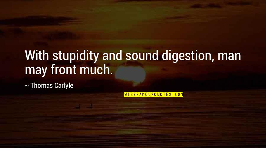 Ayat Love Quotes By Thomas Carlyle: With stupidity and sound digestion, man may front