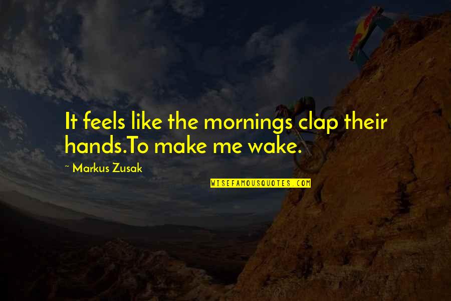 Ayato Sakamaki Quotes By Markus Zusak: It feels like the mornings clap their hands.To