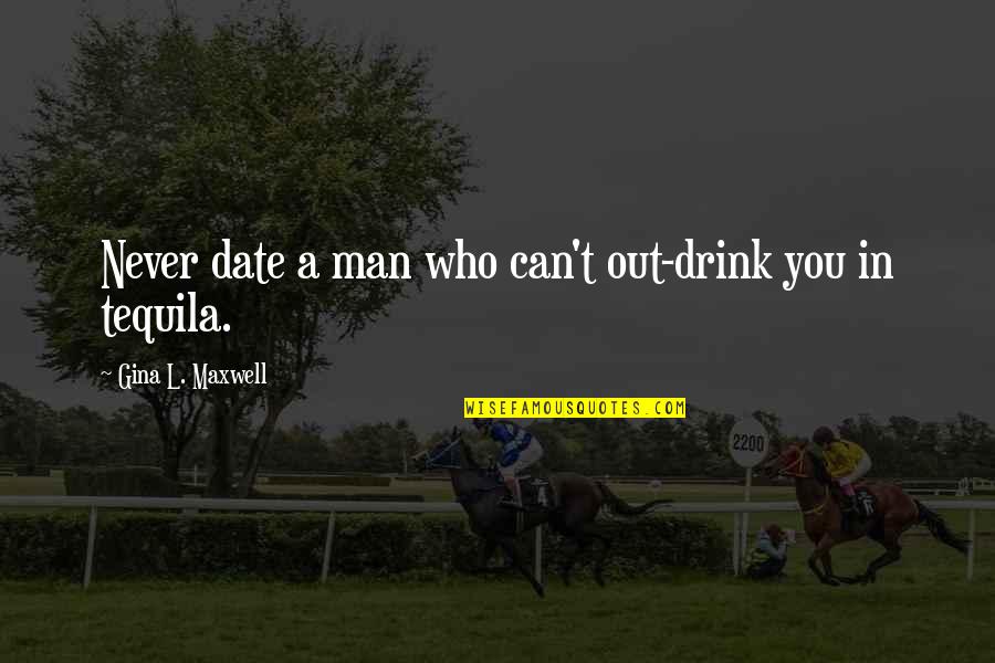 Ayatollah Khamenei Quotes By Gina L. Maxwell: Never date a man who can't out-drink you