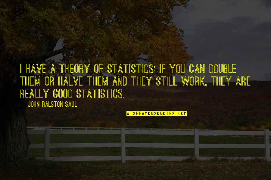Ayatollah Of Rock Quotes By John Ralston Saul: I have a theory of statistics: if you