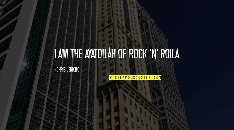 Ayatollah Quotes By Chris Jericho: I am the Ayatollah of rock 'n' rolla