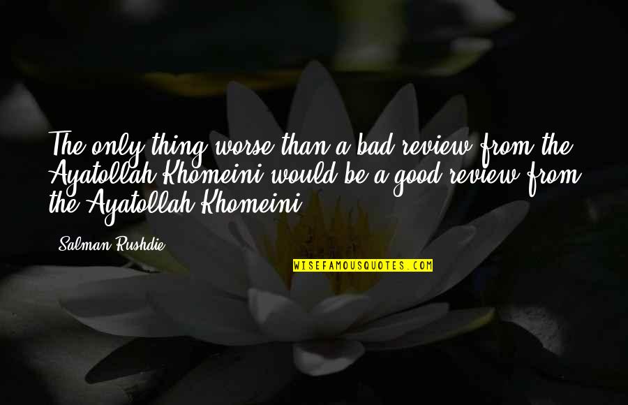 Ayatollah Quotes By Salman Rushdie: The only thing worse than a bad review
