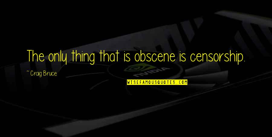Ayatollahs Of Iran Quotes By Craig Bruce: The only thing that is obscene is censorship. Ayatollahs Of Iran Quotes By Craig Bruce: The only thing that is obscene is censorship.