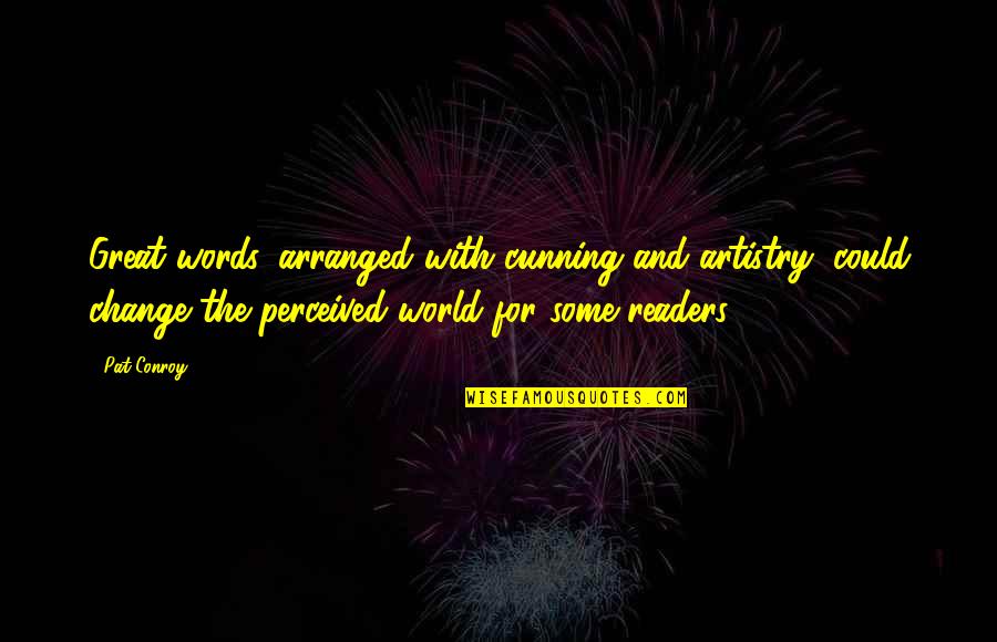 Ayaw Na Niya Quotes By Pat Conroy: Great words, arranged with cunning and artistry, could Ayaw Na Niya Quotes By Pat Conroy: Great words, arranged with cunning and artistry, could
