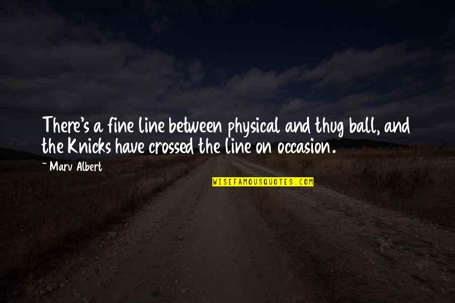 Ayaw Na Sayo Quotes By Marv Albert: There's a fine line between physical and thug