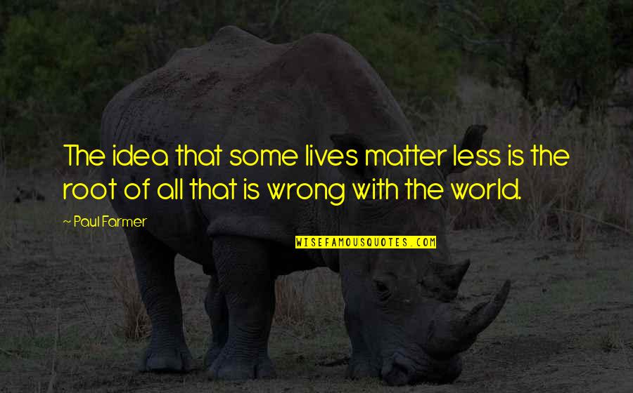 Ayayorgi Quotes By Paul Farmer: The idea that some lives matter less is