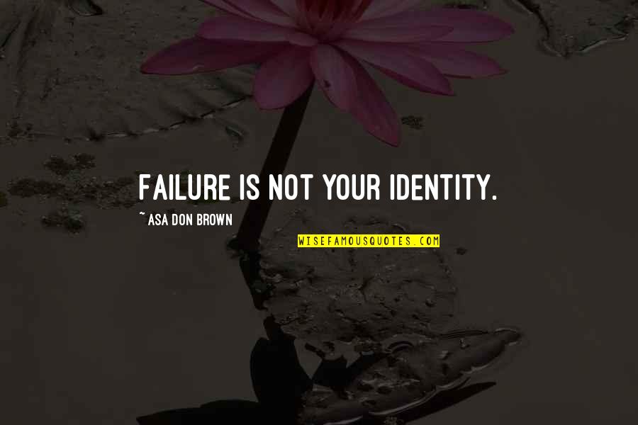 Ayayow Quotes By Asa Don Brown: Failure is not your identity. Ayayow Quotes By Asa Don Brown: Failure is not your identity.