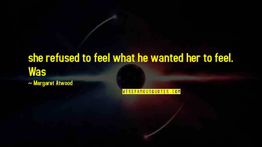 Ayayow Quotes By Margaret Atwood: she refused to feel what he wanted her Ayayow Quotes By Margaret Atwood: she refused to feel what he wanted her