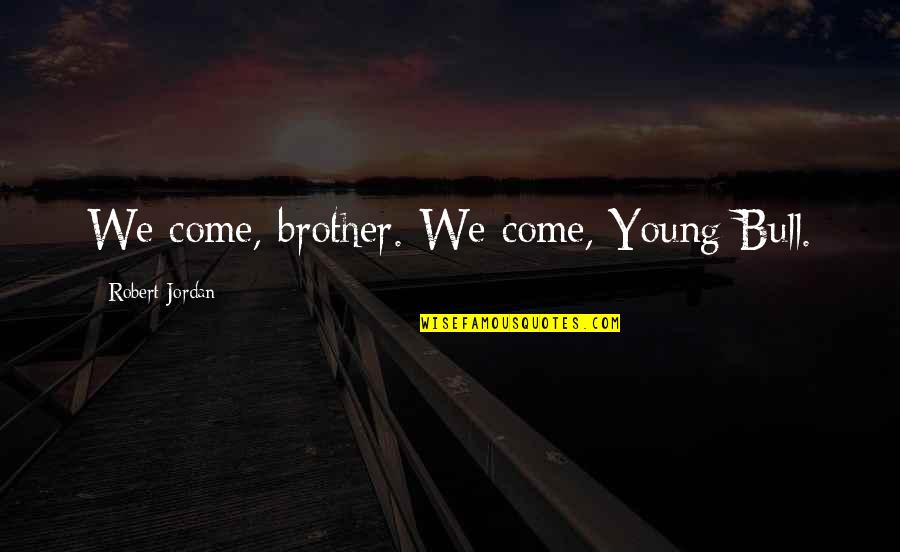 Aybara Quotes By Robert Jordan: We come, brother. We come, Young Bull.