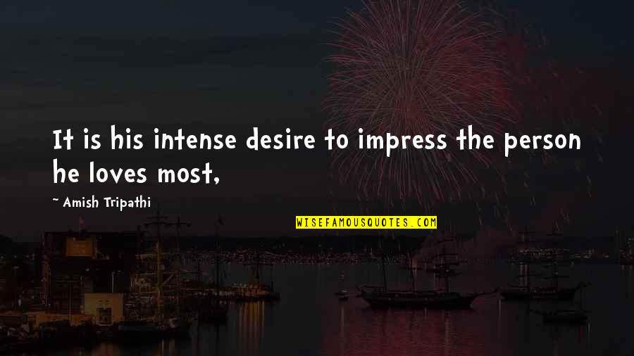 Ayben Quotes By Amish Tripathi: It is his intense desire to impress the Ayben Quotes By Amish Tripathi: It is his intense desire to impress the