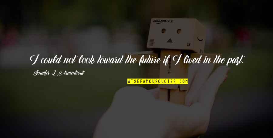 Ayben Quotes By Jennifer L. Armentrout: I could not look toward the future if Ayben Quotes By Jennifer L. Armentrout: I could not look toward the future if