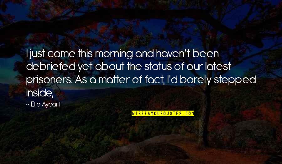 Aycart Elle Quotes By Elle Aycart: I just came this morning and haven't been Aycart Elle Quotes By Elle Aycart: I just came this morning and haven't been