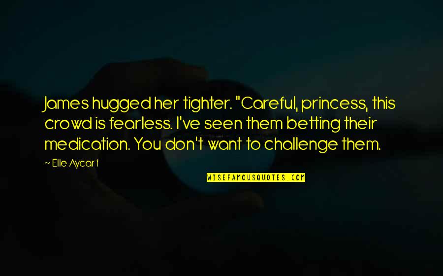 Aycart Elle Quotes By Elle Aycart: James hugged her tighter. "Careful, princess, this crowd Aycart Elle Quotes By Elle Aycart: James hugged her tighter. "Careful, princess, this crowd