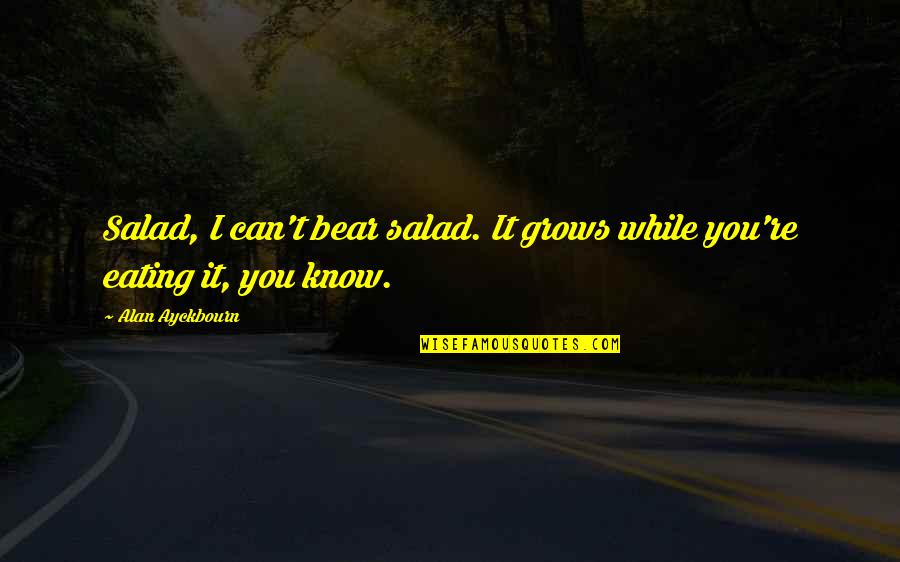 Ayckbourn Quotes By Alan Ayckbourn: Salad, I can't bear salad. It grows while