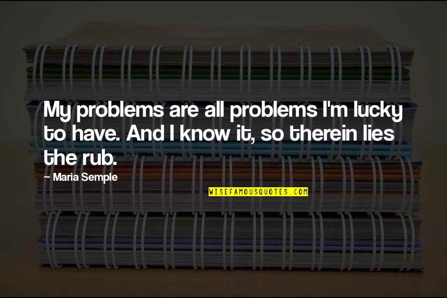 Ayckbourn Quotes By Maria Semple: My problems are all problems I'm lucky to Ayckbourn Quotes By Maria Semple: My problems are all problems I'm lucky to