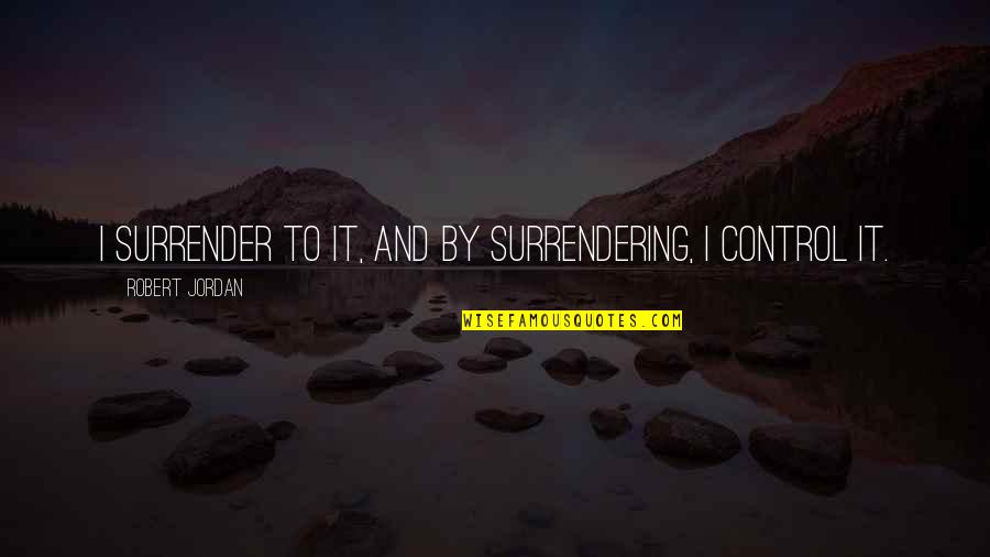Aydan Girlfriend Quotes By Robert Jordan: I surrender to it, and by surrendering, I Aydan Girlfriend Quotes By Robert Jordan: I surrender to it, and by surrendering, I