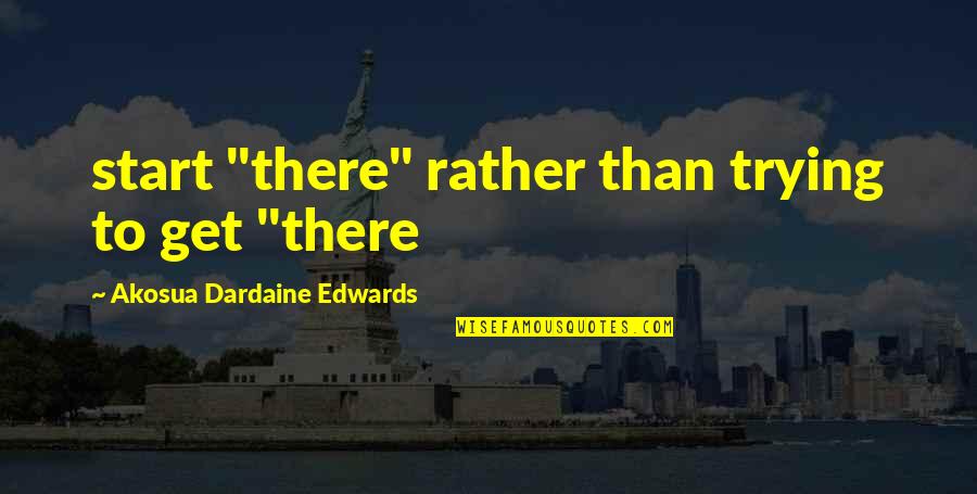 Aydar Lake Quotes By Akosua Dardaine Edwards: start "there" rather than trying to get "there Aydar Lake Quotes By Akosua Dardaine Edwards: start "there" rather than trying to get "there
