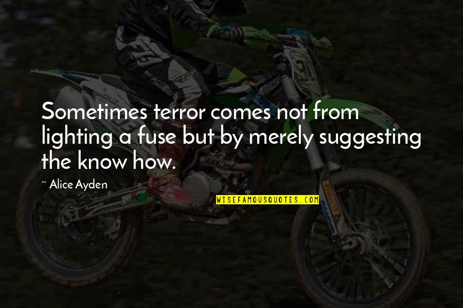 Ayden Quotes By Alice Ayden: Sometimes terror comes not from lighting a fuse