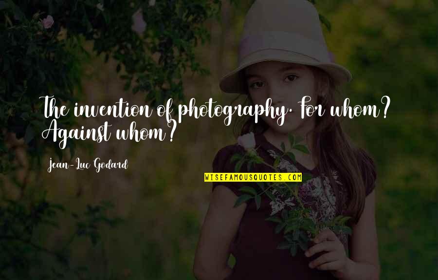 Aydogan Tayfur Quotes By Jean-Luc Godard: The invention of photography. For whom? Against whom?