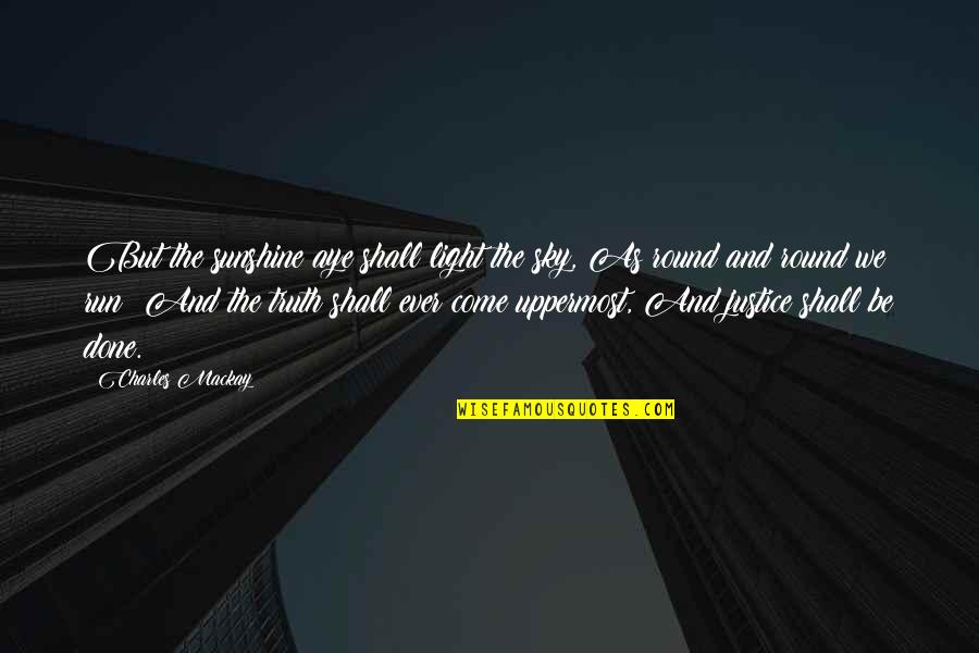 Aye Aye Quotes By Charles Mackay: But the sunshine aye shall light the sky, Aye Aye Quotes By Charles Mackay: But the sunshine aye shall light the sky,