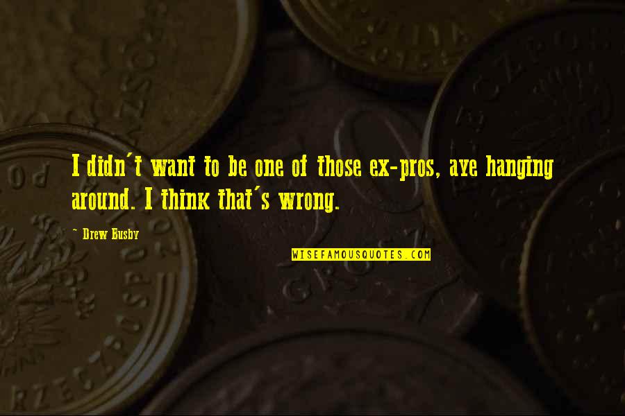 Aye Aye Quotes By Drew Busby: I didn't want to be one of those