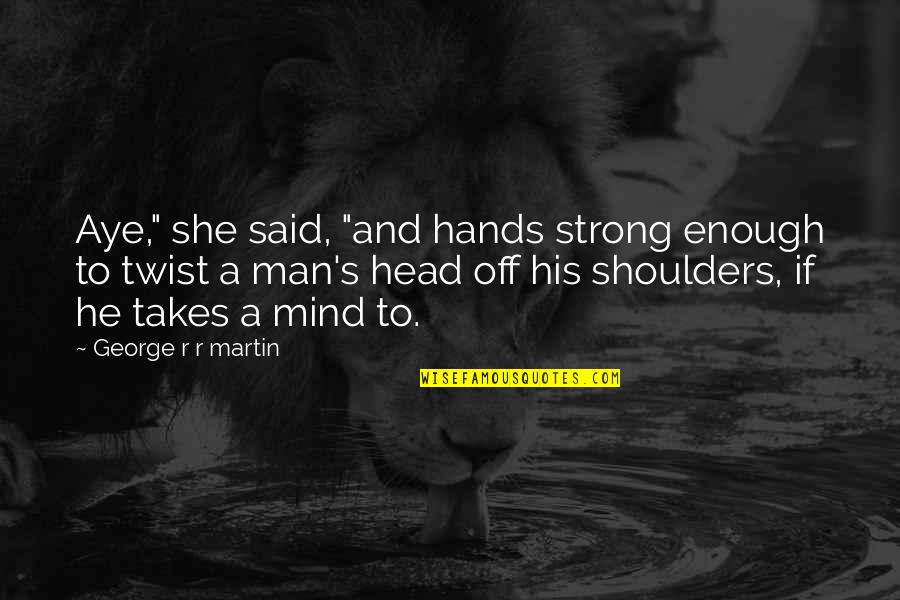 Aye Aye Quotes By George R R Martin: Aye," she said, "and hands strong enough to Aye Aye Quotes By George R R Martin: Aye," she said, "and hands strong enough to