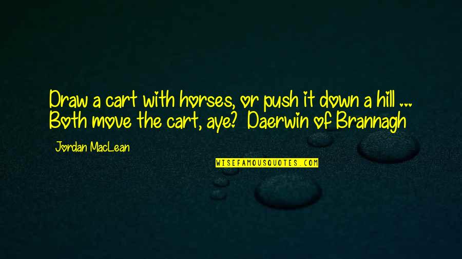 Aye Aye Quotes By Jordan MacLean: Draw a cart with horses, or push it Aye Aye Quotes By Jordan MacLean: Draw a cart with horses, or push it