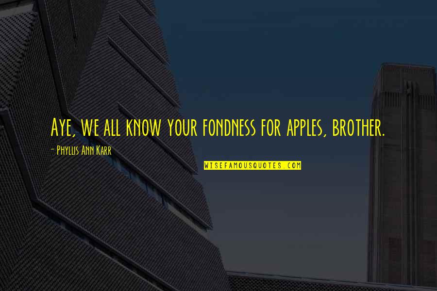Aye Aye Quotes By Phyllis Ann Karr: Aye, we all know your fondness for apples, Aye Aye Quotes By Phyllis Ann Karr: Aye, we all know your fondness for apples,