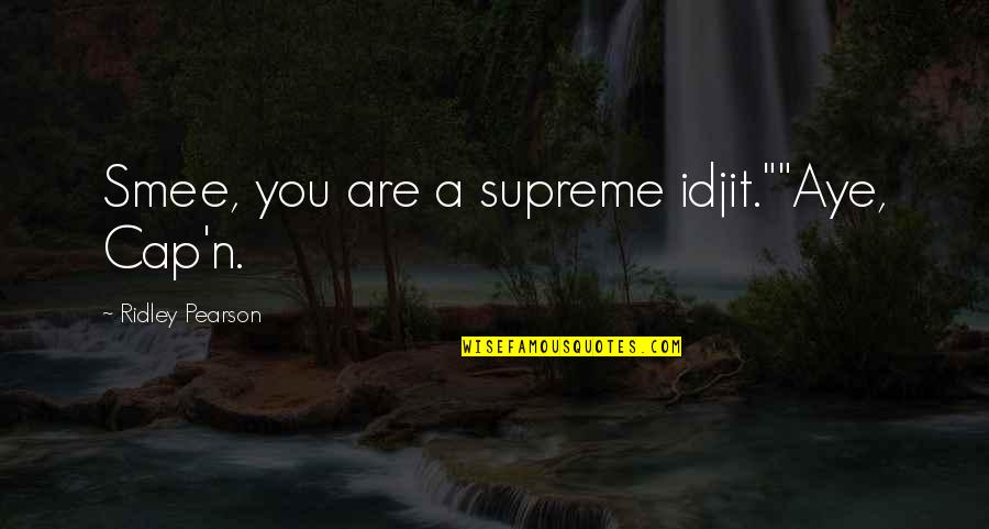 Aye Aye Quotes By Ridley Pearson: Smee, you are a supreme idjit.""Aye, Cap'n. Aye Aye Quotes By Ridley Pearson: Smee, you are a supreme idjit.""Aye, Cap'n.