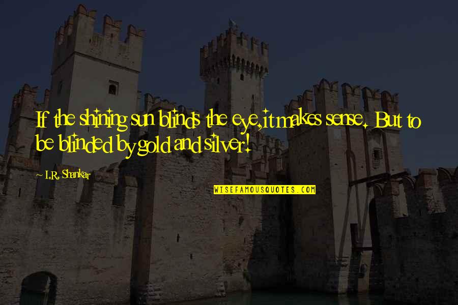 Ayeb Eclass Quotes By I.R. Shankar: If the shining sun blinds the eye,it makes