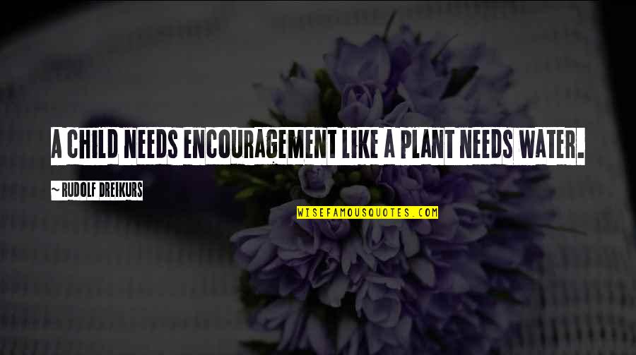 Ayel Quotes By Rudolf Dreikurs: A child needs encouragement like a plant needs