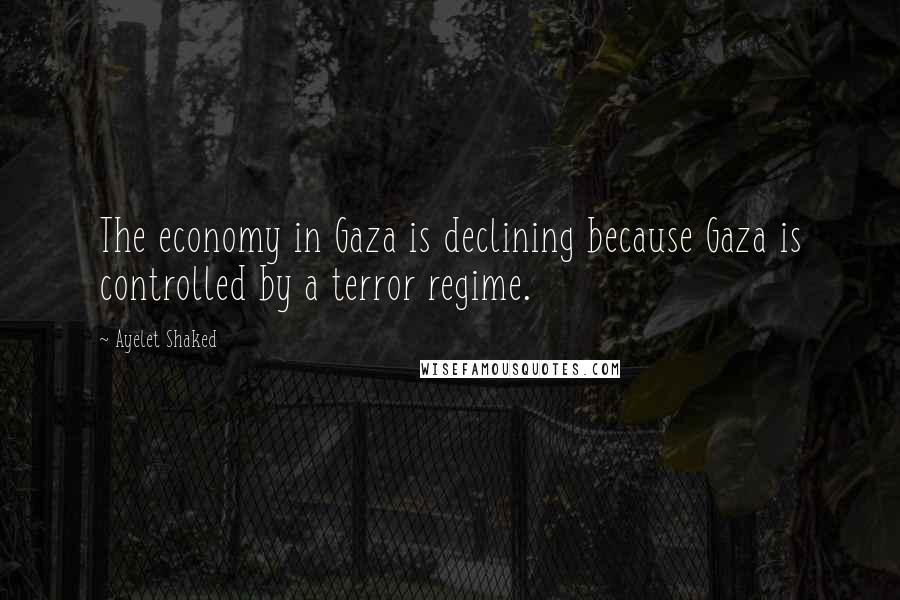 Ayelet Shaked quotes: The economy in Gaza is declining because Gaza is controlled by a terror regime.