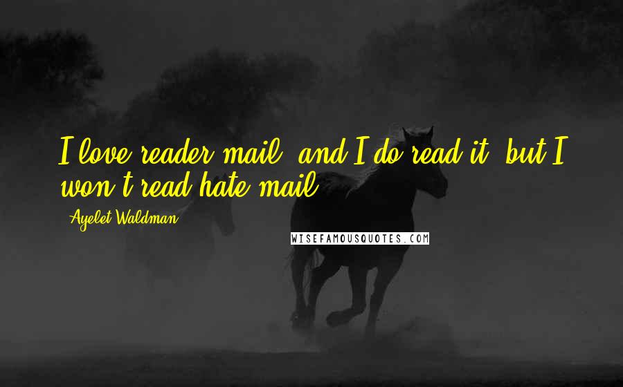 Ayelet Waldman quotes: I love reader mail, and I do read it, but I won't read hate mail.