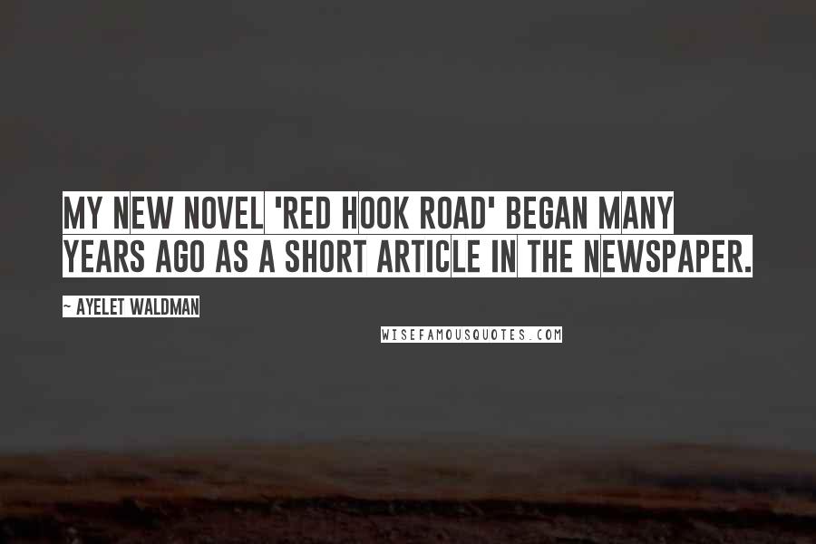 Ayelet Waldman quotes: My new novel 'Red Hook Road' began many years ago as a short article in the newspaper.