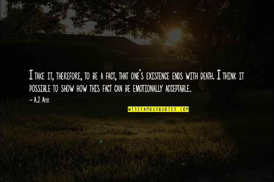 Ayer Quotes By A.J. Ayer: I take it, therefore, to be a fact,