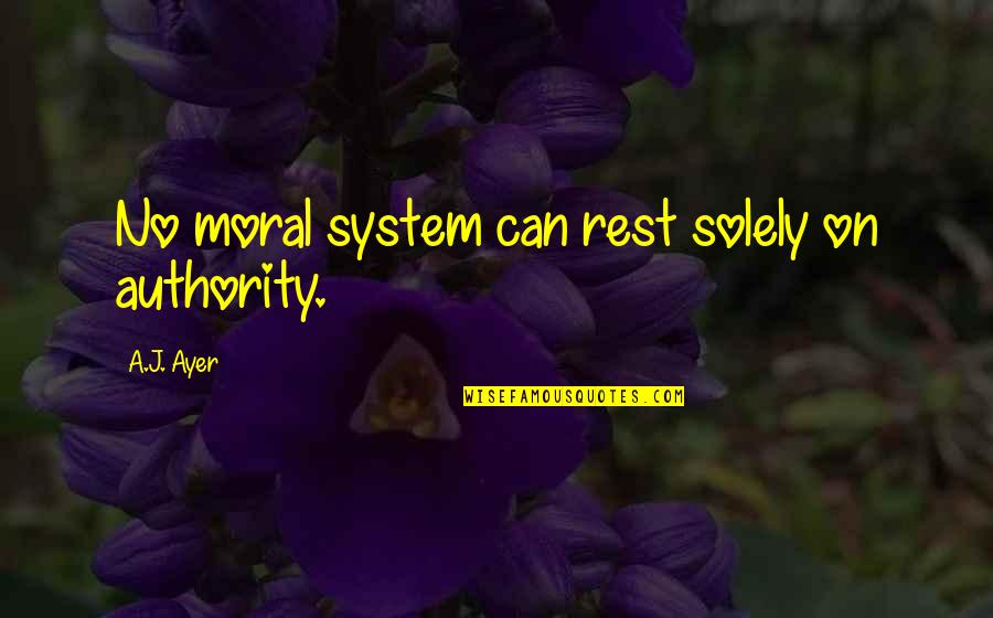 Ayer Quotes By A.J. Ayer: No moral system can rest solely on authority.