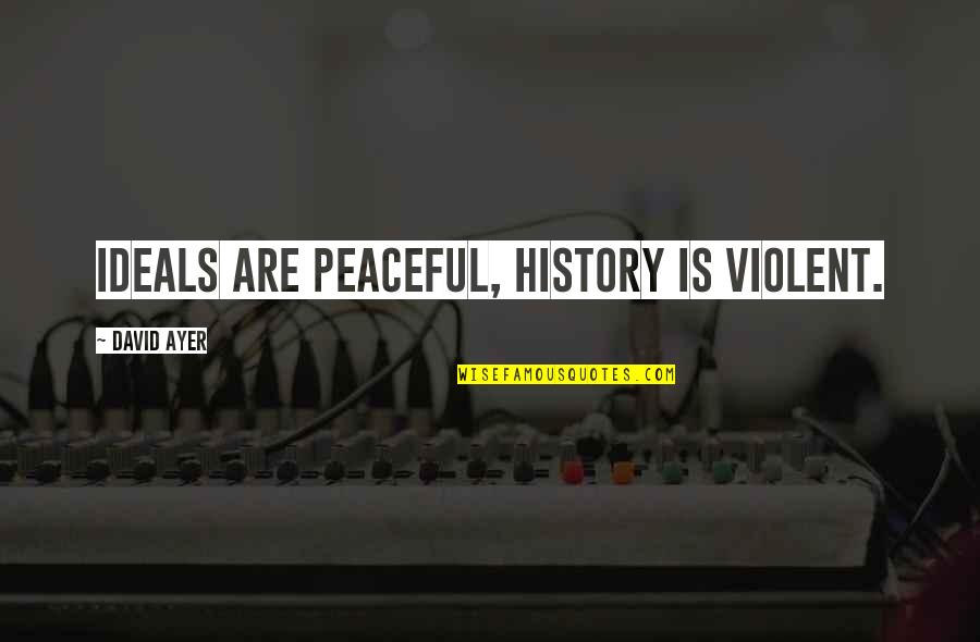 Ayer Quotes By David Ayer: Ideals are peaceful, history is violent.